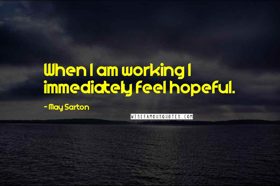 May Sarton quotes: When I am working I immediately feel hopeful.