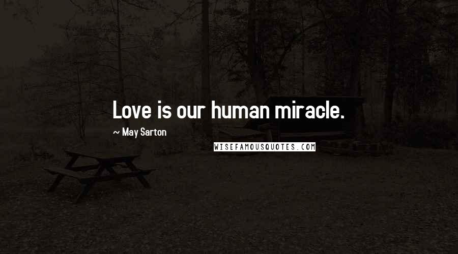 May Sarton quotes: Love is our human miracle.
