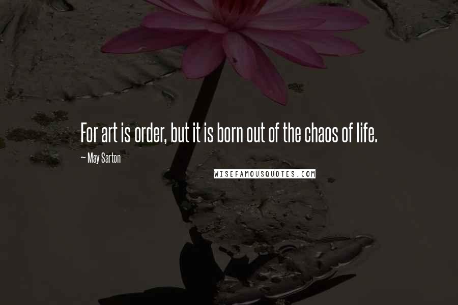 May Sarton quotes: For art is order, but it is born out of the chaos of life.