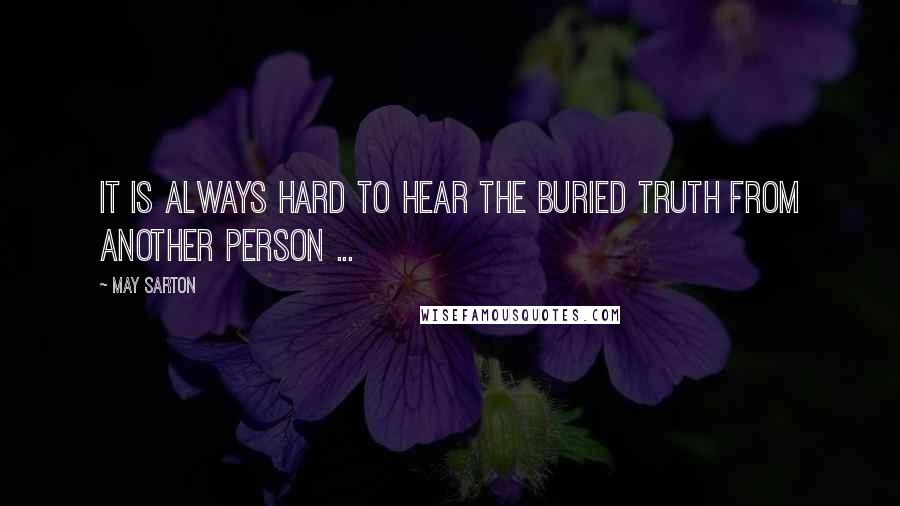 May Sarton quotes: It is always hard to hear the buried truth from another person ...