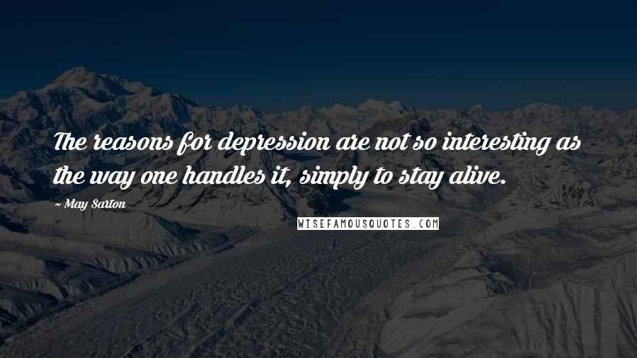 May Sarton quotes: The reasons for depression are not so interesting as the way one handles it, simply to stay alive.