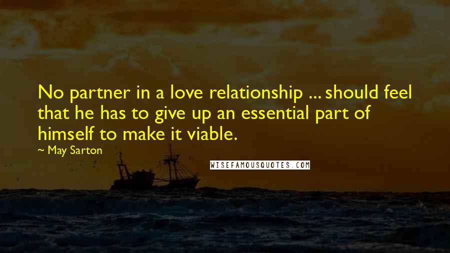 May Sarton quotes: No partner in a love relationship ... should feel that he has to give up an essential part of himself to make it viable.
