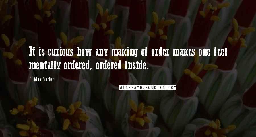 May Sarton quotes: It is curious how any making of order makes one feel mentally ordered, ordered inside.