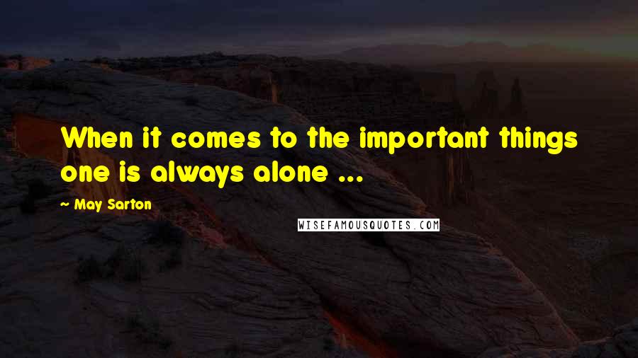 May Sarton quotes: When it comes to the important things one is always alone ...
