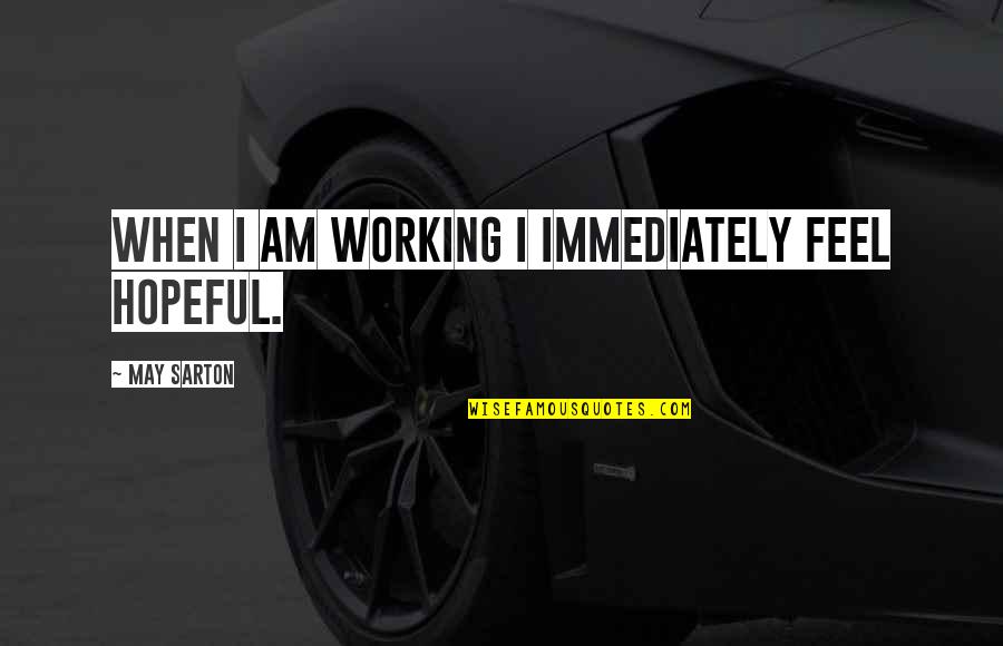 May Sarton Quotes By May Sarton: When I am working I immediately feel hopeful. May Sarton Quotes By May Sarton: When I am working I immediately feel hopeful.