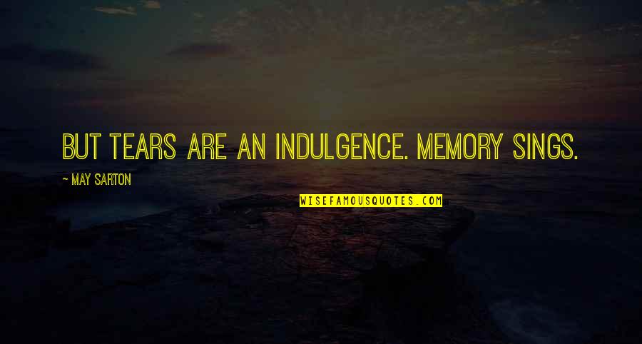 May Sarton Quotes By May Sarton: But tears are an indulgence. Memory sings. May Sarton Quotes By May Sarton: But tears are an indulgence. Memory sings.