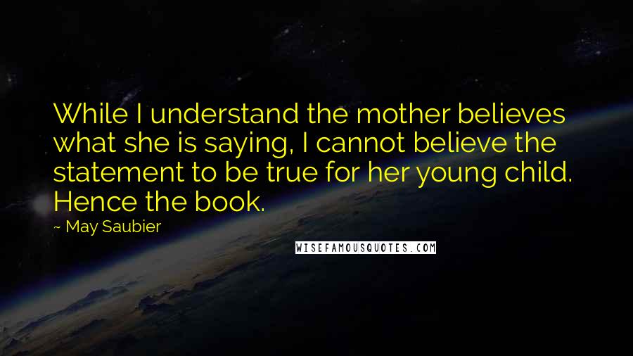 May Saubier quotes: While I understand the mother believes what she is saying, I cannot believe the statement to be true for her young child. Hence the book.