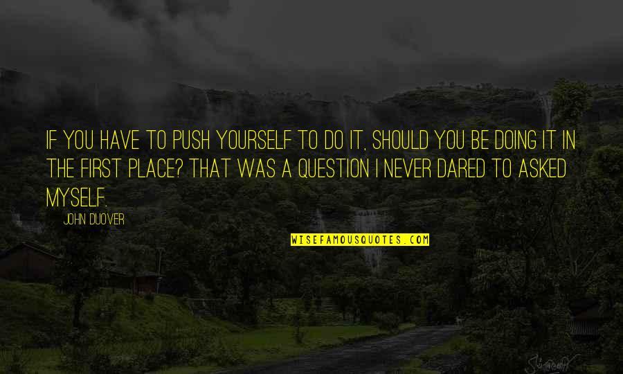 May Sayad Quotes By John Duover: If you have to push yourself to do