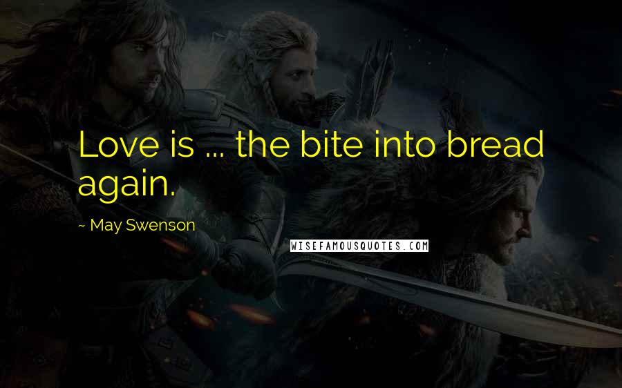 May Swenson quotes: Love is ... the bite into bread again.