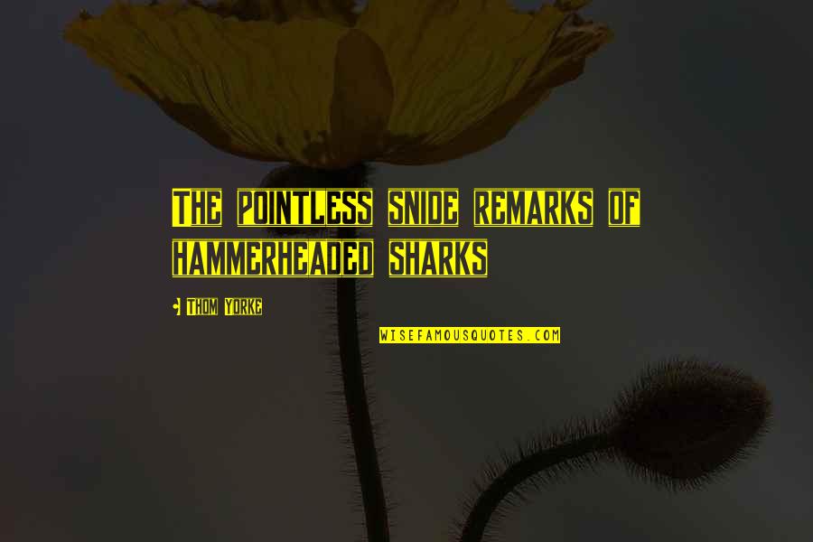 May The 4th Quotes By Thom Yorke: The pointless snide remarks of hammerheaded sharks