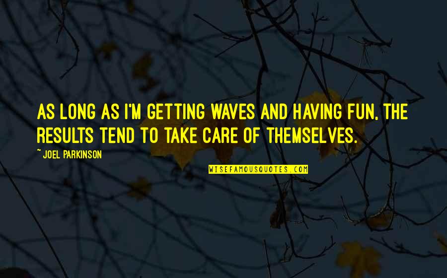 May The Best One Win Quotes By Joel Parkinson: As long as I'm getting waves and having