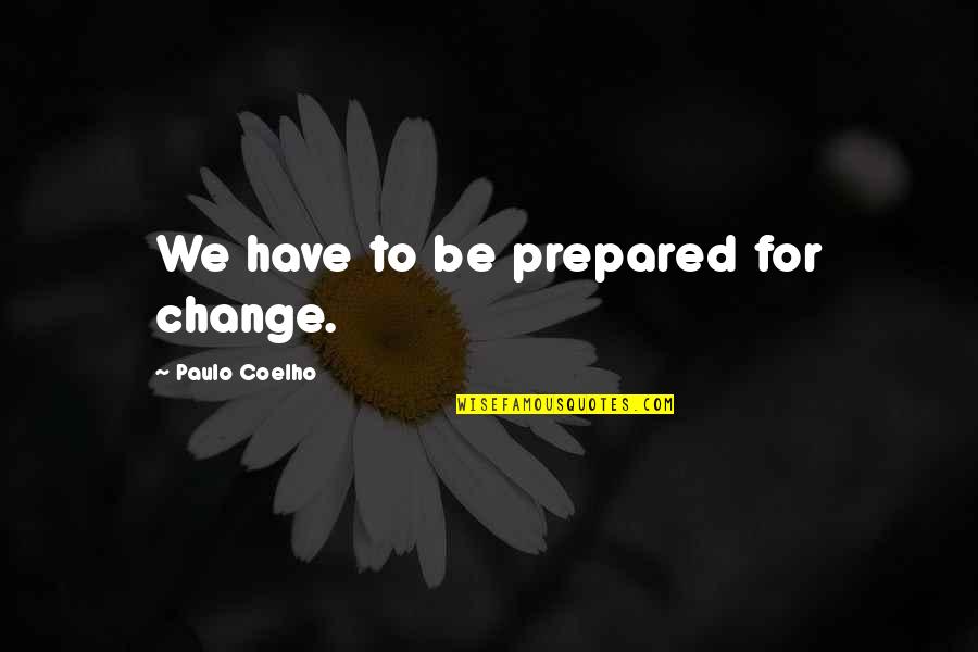 May The Universe Align In Your Favor Quotes By Paulo Coelho: We have to be prepared for change.