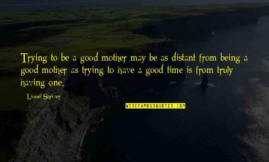 May Time Quotes By Lionel Shriver: Trying to be a good mother may be May Time Quotes By Lionel Shriver: Trying to be a good mother may be