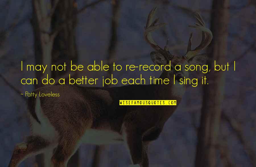 May Time Quotes By Patty Loveless: I may not be able to re-record a May Time Quotes By Patty Loveless: I may not be able to re-record a