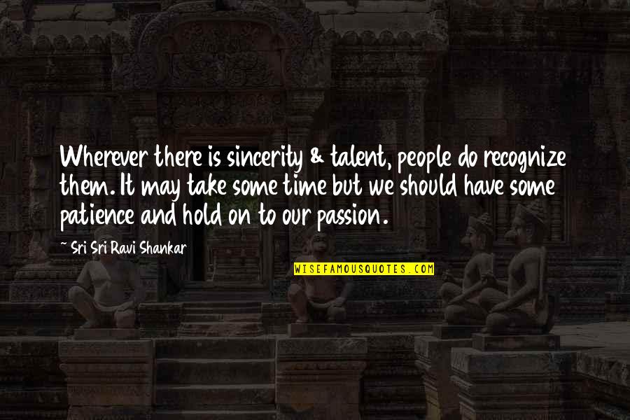 May Time Quotes By Sri Sri Ravi Shankar: Wherever there is sincerity & talent, people do May Time Quotes By Sri Sri Ravi Shankar: Wherever there is sincerity & talent, people do