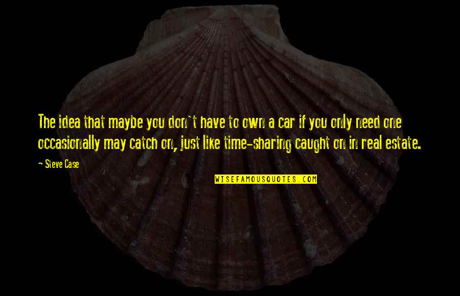 May Time Quotes By Steve Case: The idea that maybe you don't have to May Time Quotes By Steve Case: The idea that maybe you don't have to