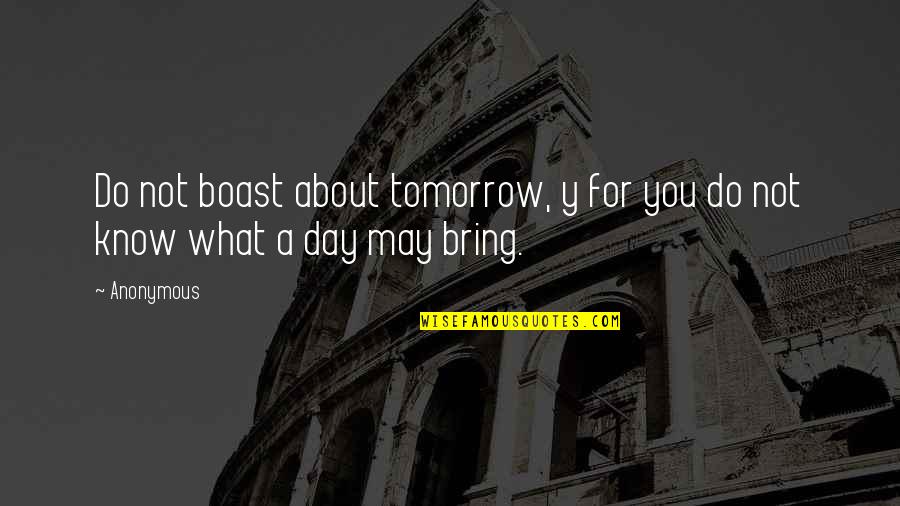 May Tomorrow Bring Quotes By Anonymous: Do not boast about tomorrow, y for you