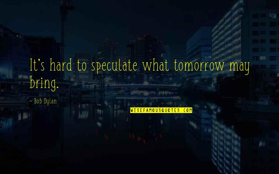 May Tomorrow Bring Quotes By Bob Dylan: It's hard to speculate what tomorrow may bring. May Tomorrow Bring Quotes By Bob Dylan: It's hard to speculate what tomorrow may bring.