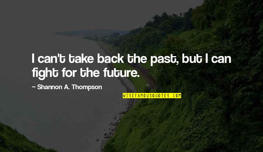 May Tomorrow Bring Quotes By Shannon A. Thompson: I can't take back the past, but I