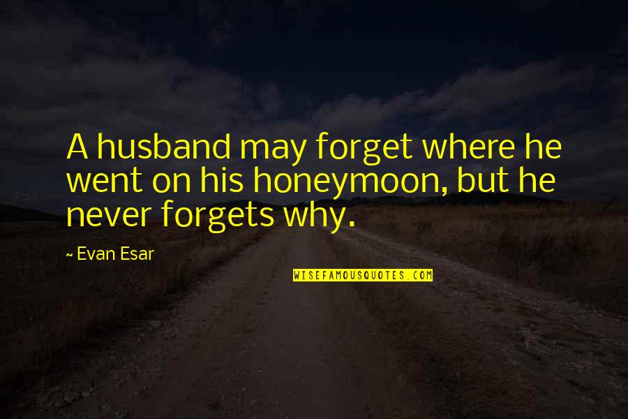 May We Never Forget Quotes By Evan Esar: A husband may forget where he went on