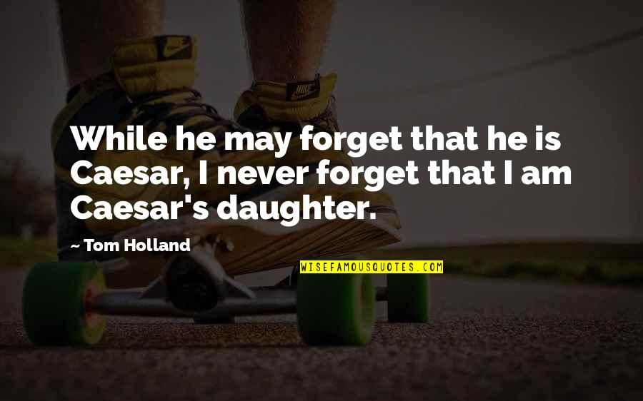 May We Never Forget Quotes By Tom Holland: While he may forget that he is Caesar,