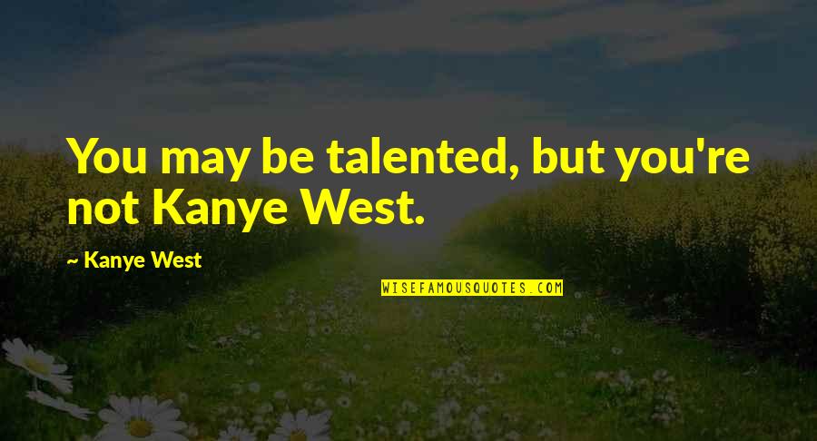 May West Quotes By Kanye West: You may be talented, but you're not Kanye
