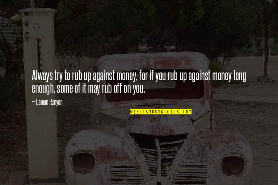 May You Always Quotes By Damon Runyon: Always try to rub up against money, for