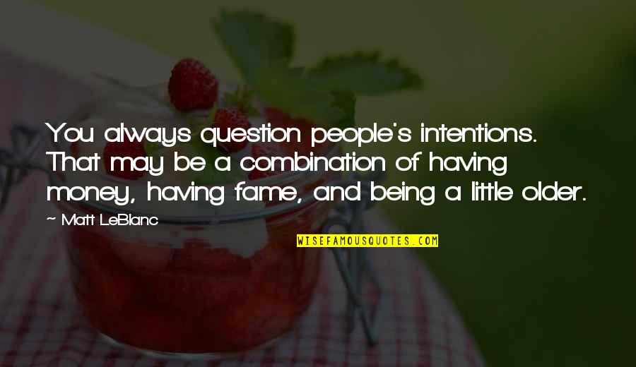 May You Always Quotes By Matt LeBlanc: You always question people's intentions. That may be May You Always Quotes By Matt LeBlanc: You always question people's intentions. That may be