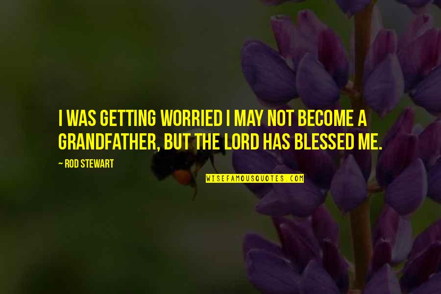 May You Be Blessed Quotes By Rod Stewart: I was getting worried I may not become