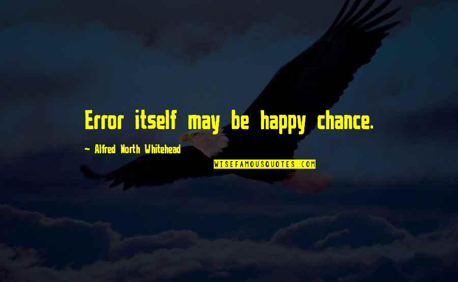 May You Be Happy Quotes By Alfred North Whitehead: Error itself may be happy chance.