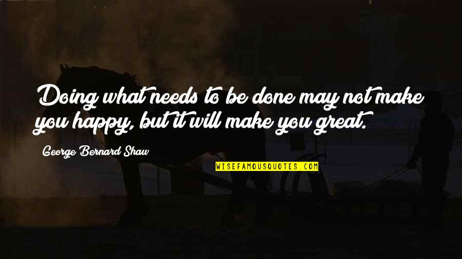May You Be Happy Quotes By George Bernard Shaw: Doing what needs to be done may not