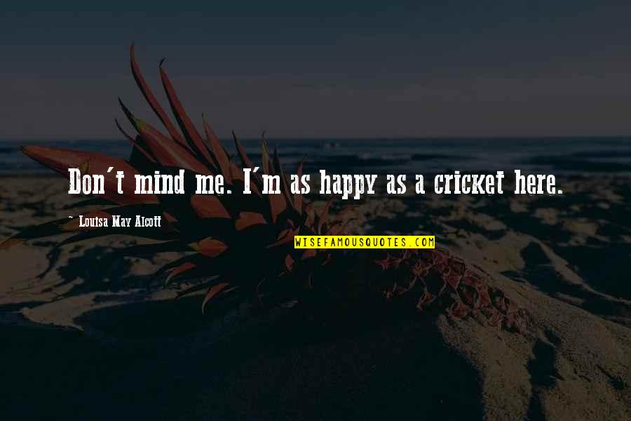 May You Be Happy Quotes By Louisa May Alcott: Don't mind me. I'm as happy as a