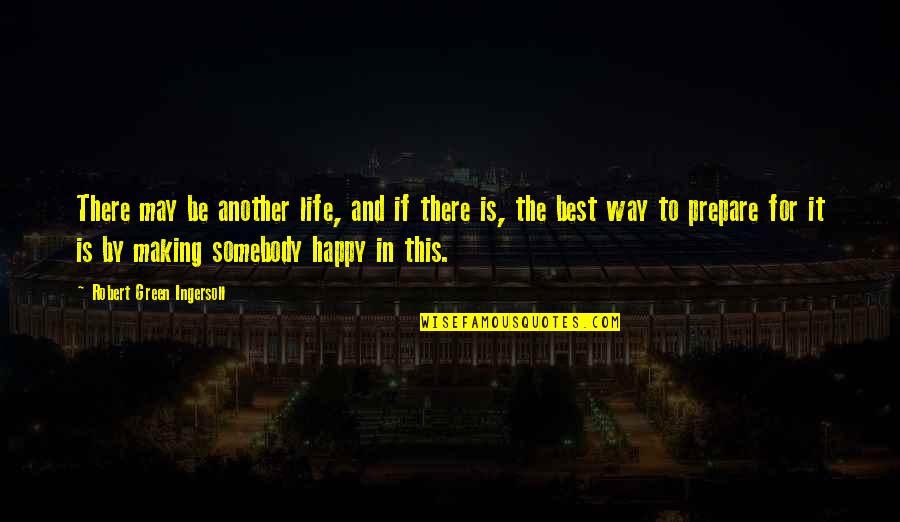 May You Be Happy Quotes By Robert Green Ingersoll: There may be another life, and if there