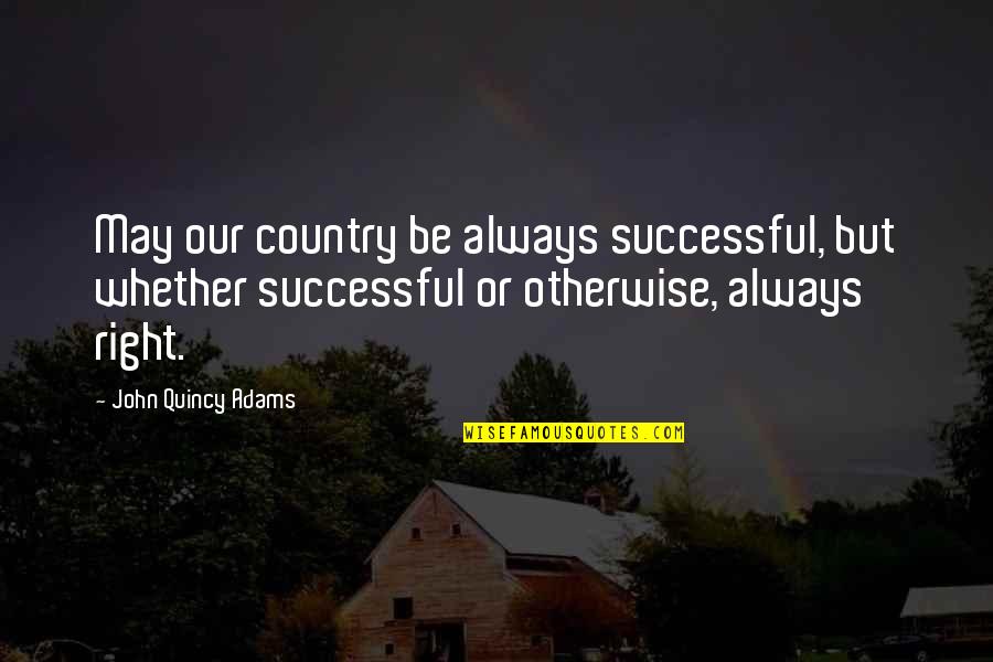 May You Be Successful Quotes By John Quincy Adams: May our country be always successful, but whether