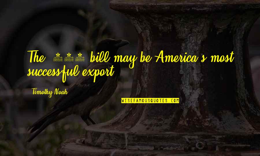 May You Be Successful Quotes By Timothy Noah: The $100 bill may be America's most successful May You Be Successful Quotes By Timothy Noah: The $100 bill may be America's most successful