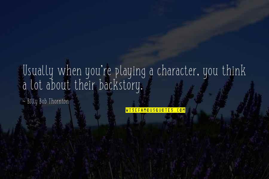 May You Grieve Quotes By Billy Bob Thornton: Usually when you're playing a character, you think May You Grieve Quotes By Billy Bob Thornton: Usually when you're playing a character, you think