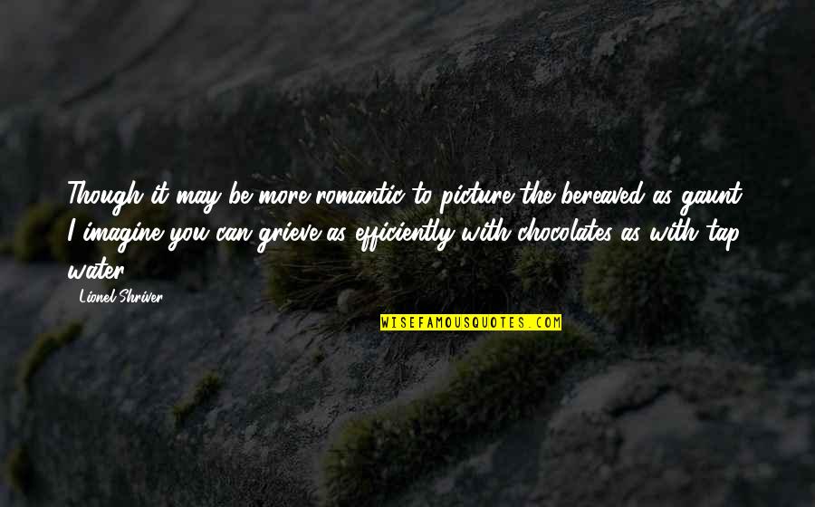 May You Grieve Quotes By Lionel Shriver: Though it may be more romantic to picture May You Grieve Quotes By Lionel Shriver: Though it may be more romantic to picture