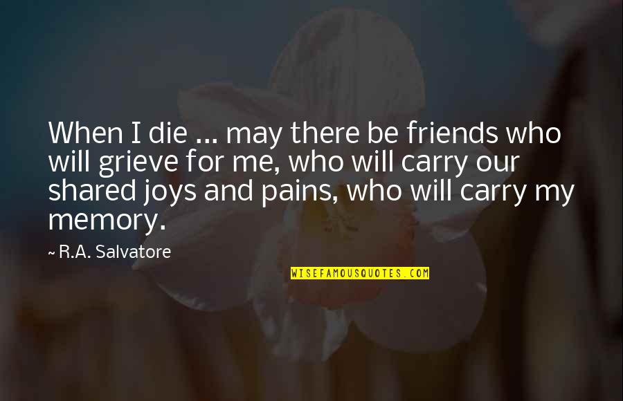 May You Grieve Quotes By R.A. Salvatore: When I die ... may there be friends May You Grieve Quotes By R.A. Salvatore: When I die ... may there be friends