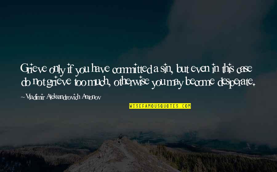May You Grieve Quotes By Vladimir Aleksandrovich Antonov: Grieve only if you have committed a sin, May You Grieve Quotes By Vladimir Aleksandrovich Antonov: Grieve only if you have committed a sin,