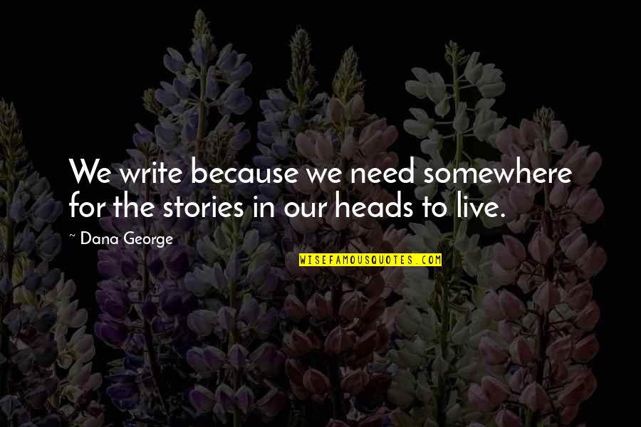 May You Live Happy Quotes By Dana George: We write because we need somewhere for the