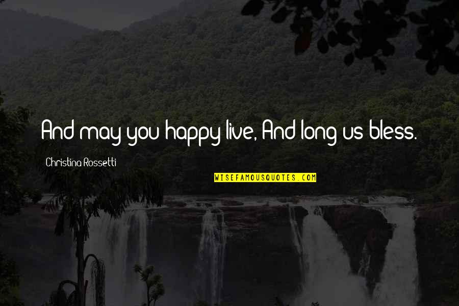 May You Live Long Quotes By Christina Rossetti: And may you happy live, And long us May You Live Long Quotes By Christina Rossetti: And may you happy live, And long us