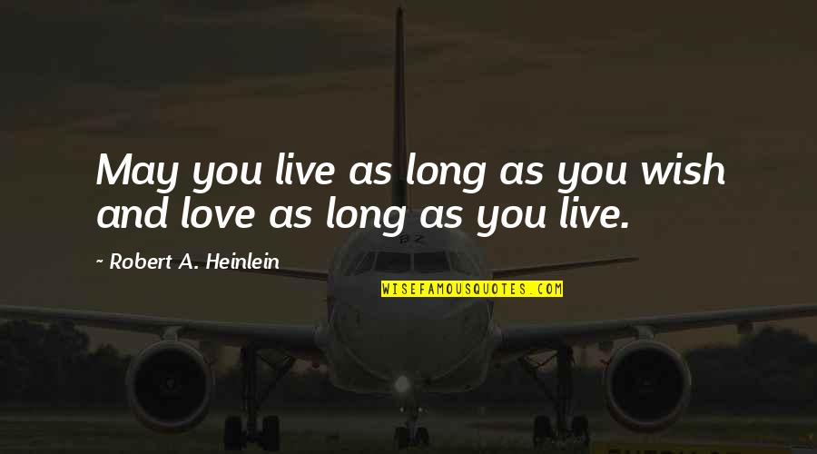 May You Live Long Quotes By Robert A. Heinlein: May you live as long as you wish May You Live Long Quotes By Robert A. Heinlein: May you live as long as you wish