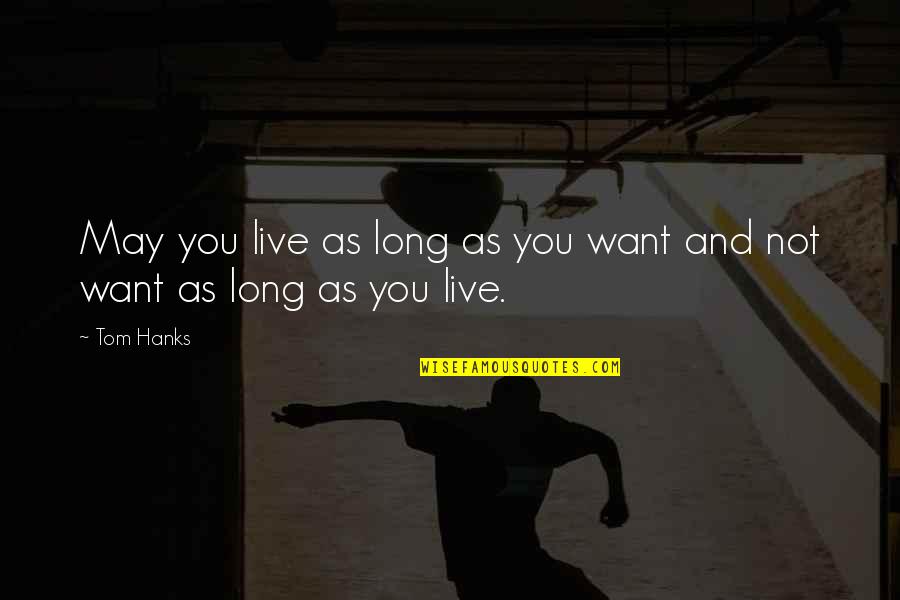 May You Live Long Quotes By Tom Hanks: May you live as long as you want