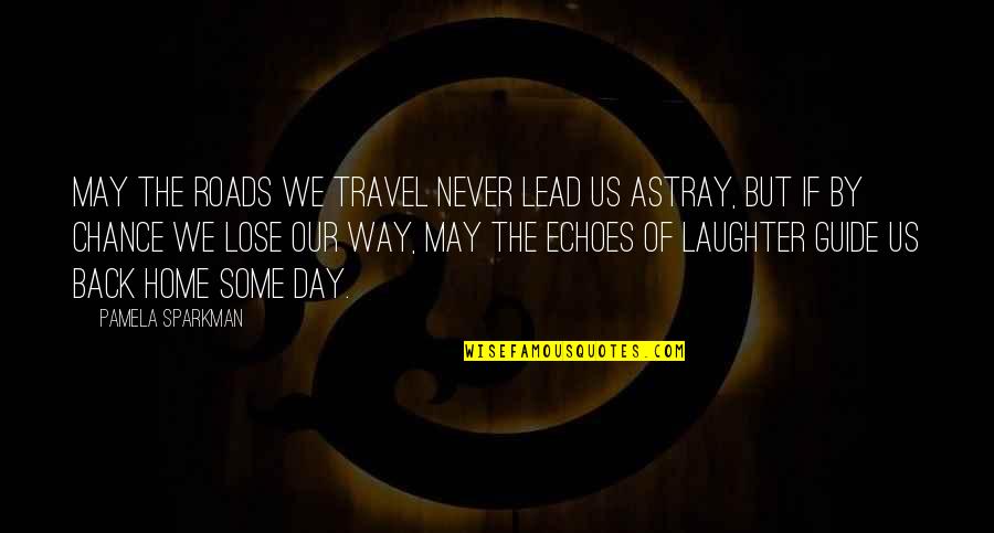 May You Never Lose Your Way Quotes By Pamela Sparkman: May the roads we travel never lead us May You Never Lose Your Way Quotes By Pamela Sparkman: May the roads we travel never lead us