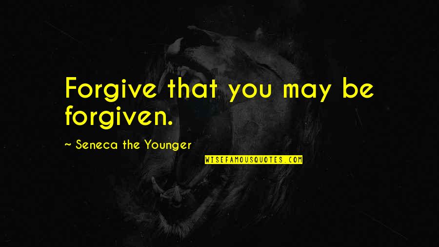 May You Quotes By Seneca The Younger: Forgive that you may be forgiven.