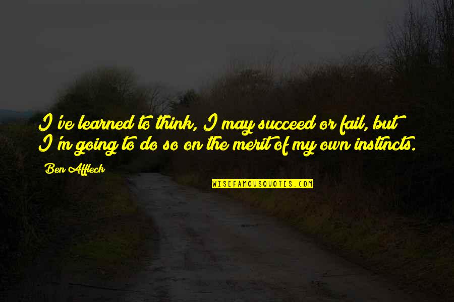 May You Succeed Quotes By Ben Affleck: I've learned to think, I may succeed or May You Succeed Quotes By Ben Affleck: I've learned to think, I may succeed or