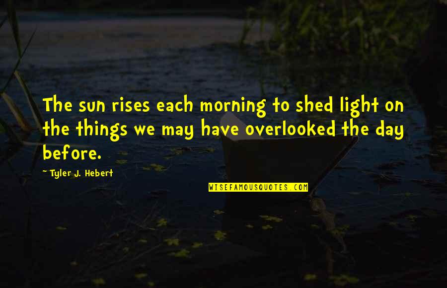 May Your Day Be Quotes By Tyler J. Hebert: The sun rises each morning to shed light