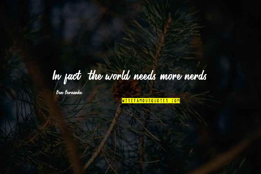 May Your Day Funny Quotes By Ben Bernanke: In fact, the world needs more nerds. May Your Day Funny Quotes By Ben Bernanke: In fact, the world needs more nerds.
