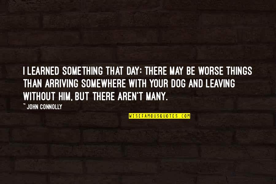 May Your Day Quotes By John Connolly: I learned something that day: there may be May Your Day Quotes By John Connolly: I learned something that day: there may be