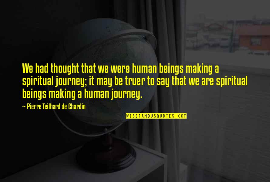 May Your Journey Quotes By Pierre Teilhard De Chardin: We had thought that we were human beings May Your Journey Quotes By Pierre Teilhard De Chardin: We had thought that we were human beings